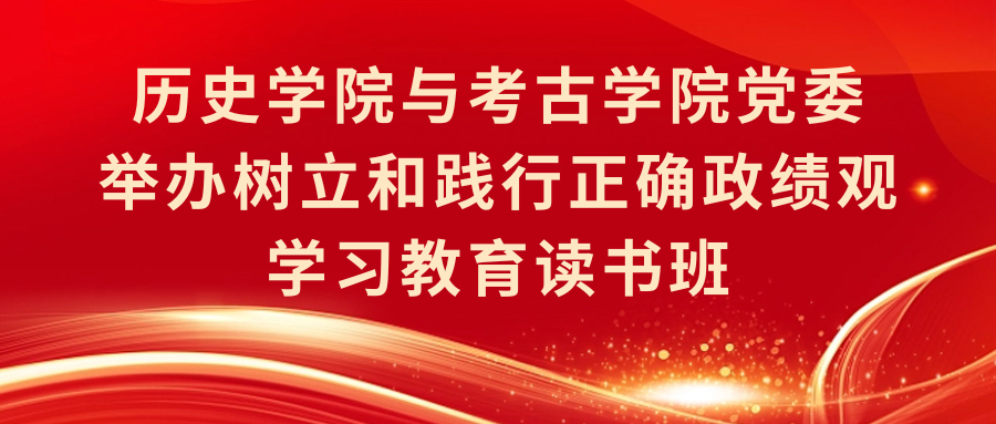 历史学院与考古学院党委举办树立和践行正确政绩观学习教育读书班