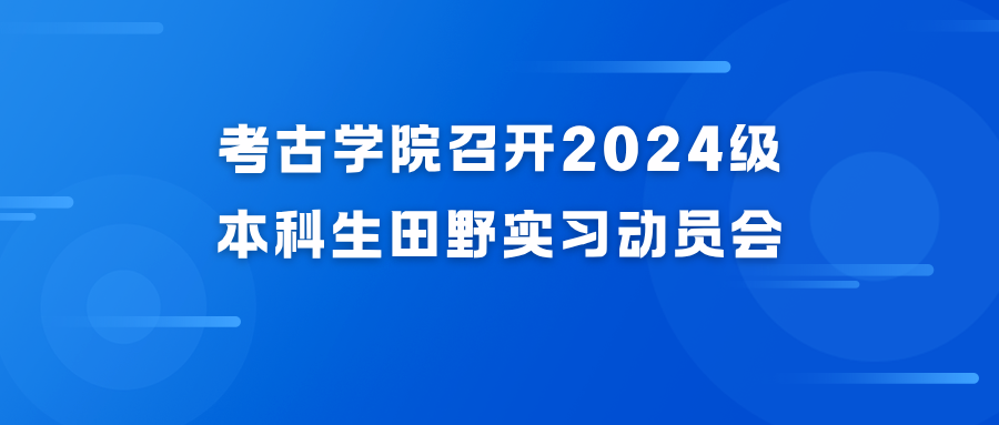 考古学院召开2024级本科生田野实习动员会