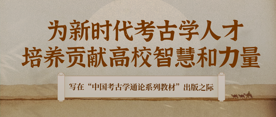 为新时代考古学人才培养贡献高校智慧和力量——写在“中国考古学通论系列教材”出版之际